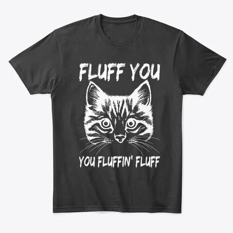 Fluff You You Fluffin Fluff Cat T-Shirt